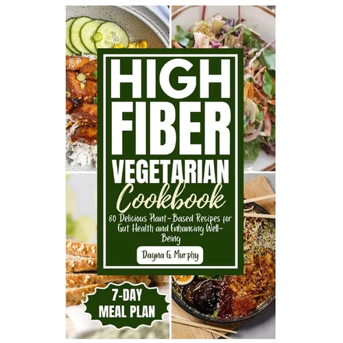 High Fiber Vegetarian Cookbook: 80 Delicious Plant-Based Recipes for Gut Health and Enhancing Well-Being