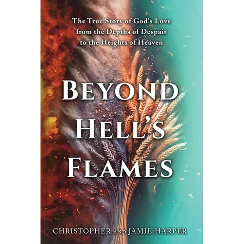 Beyond Hell's Flames: The True Story of God's Love from the Depths of Despair to the Heights of Heaven