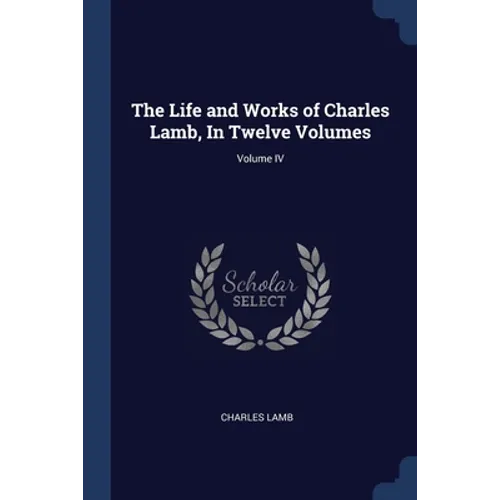 The Life and Works of Charles Lamb, In Twelve Volumes; Volume IV