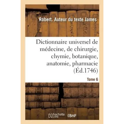 Dictionnaire Universel de Médecine, de Chirurgie, de Chymie, de Botanique, d'Anatomie, de Pharmacie: Et d'Histoire Naturelle. Tome 6