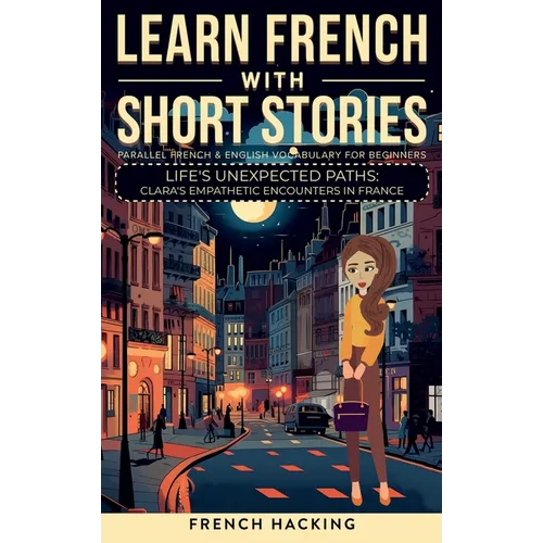 Learn French With Short Stories - Parallel French & English Vocabulary for Beginners. Life's Unexpected Paths: Clara's Empathetic Encounters in France