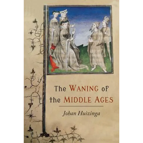 The Waning of the Middle Ages: A Study of the Forms of Life, Thought, and Art in France and the Netherlands in the XIVth and XVth Centuries