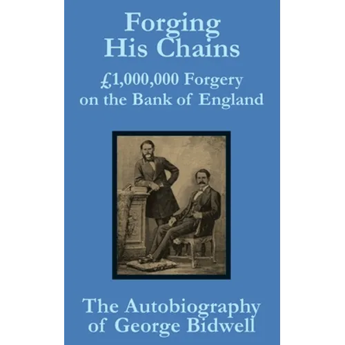 Forging his Chains: £1,000,000 Forgery on the Bank of England -- The Autobiography of George Bidwell