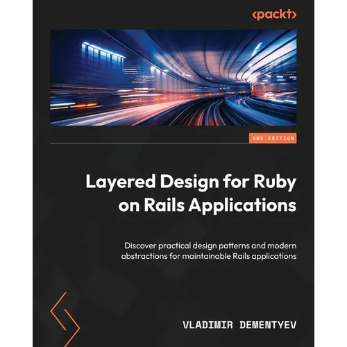 Layered Design for Ruby on Rails Applications - Second Edition: Discover practical design patterns and modern abstractions for maintainable Rails appl