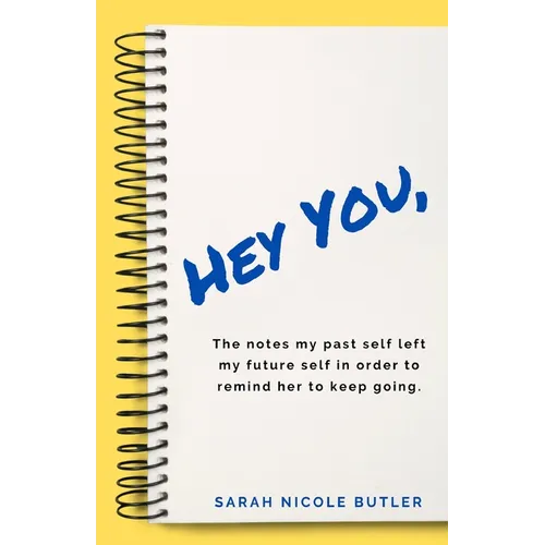 Hey You,: The Notes My Past Self Left My Future Self in Order to Remind Her to Keep Going.