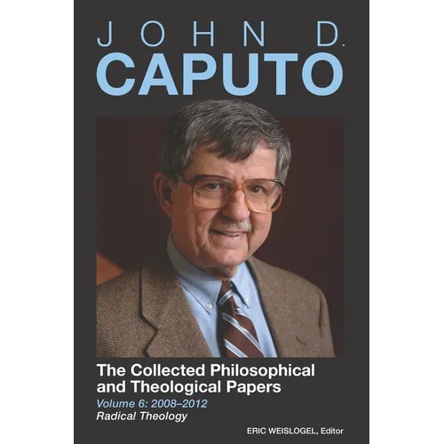 John D. Caputo: The Collected Philosophical and Theological Papers: Volume 6: 2008-2012: Radical Theology