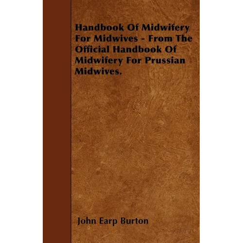 Handbook Of Midwifery For Midwives - From The Official Handbook Of Midwifery For Prussian Midwives.