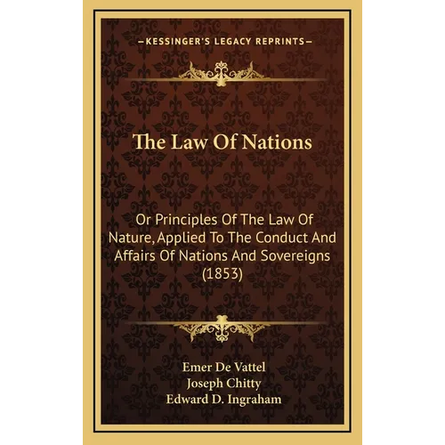 The Law Of Nations: Or Principles Of The Law Of Nature, Applied To The Conduct And Affairs Of Nations And Sovereigns (1853)
