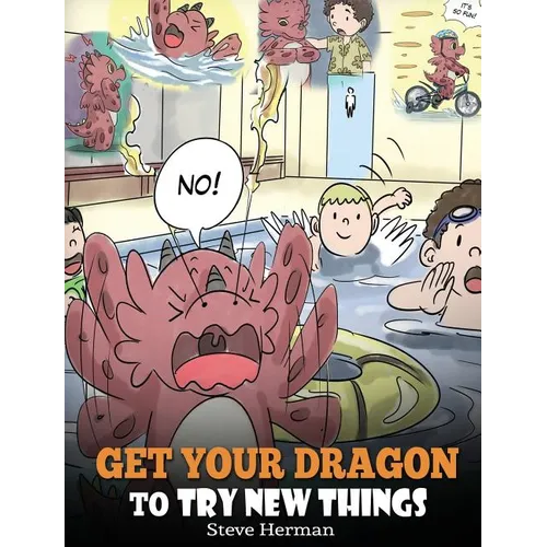 Get Your Dragon To Try New Things: Help Your Dragon To Overcome Fears. A Cute Children Story To Teach Kids To Embrace Change, Learn New Skills, Try Ne