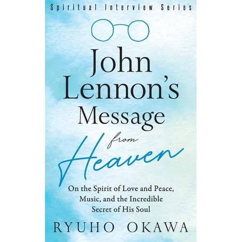 John Lennon's Message from Heaven: On the Spirit of Love and Peace, Music, and the Incredible Secret of His Soul