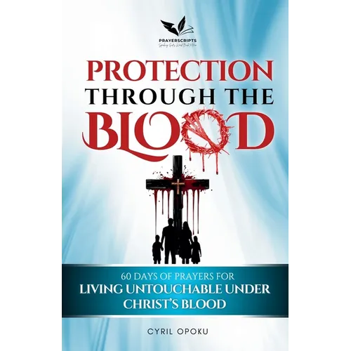 Protection Through the Blood: 60 Days of Prayers for Living Untouchable Under Christ's Blood