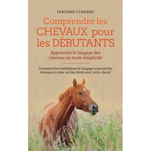 Comprendre les chevaux pour les débutants - Apprendre le langage des chevaux en toute simplicité: Comment lire habilement le langage corporel des chev