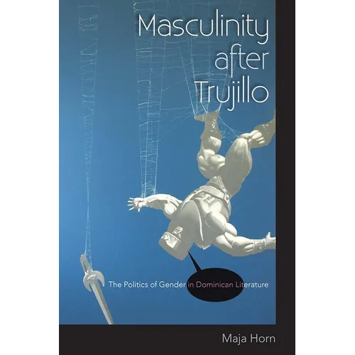 Masculinity After Trujillo: The Politics of Gender in Dominican Literature