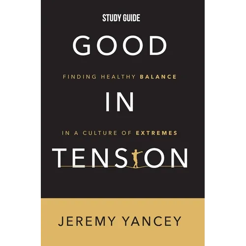 Good in Tension Study Guide: Finding Healthy Balance in a Culture of Extremes