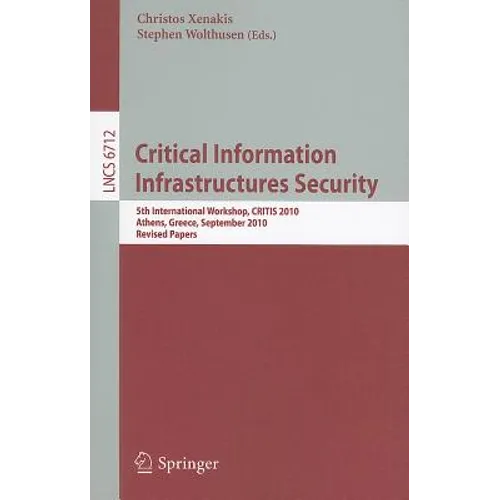 Critical Information Infrastructure Security: 5th International Workshop, CRITIS 2010, Athens, Greece, September 23-24, 2010, Revised Papers