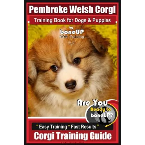 Pembroke Welsh Corgi Training Book for Dogs and Puppies by Bone Up Dog Training: Are You Ready to Bone Up? Easy Training * Fast Results Corgi Training