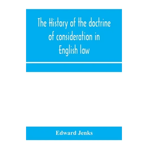 The history of the doctrine of consideration in English law: being the Yorke prize essay for the year 1891