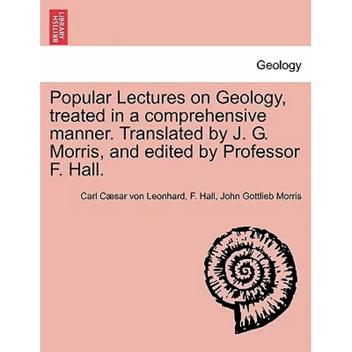 Popular Lectures on Geology, Treated in a Comprehensive Manner. Translated by J. G. Morris, and Edited by Professor F. Hall.