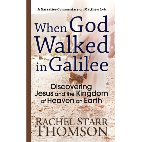 When God Walked in Galilee: Discovering Jesus and the Kingdom of Heaven on Earth: A Narrative Commentary on Matthew 1-4