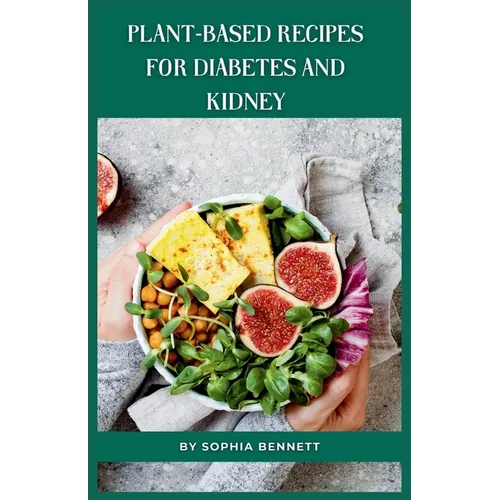 Plant-Based Recipes for Diabetes and Kidney: Easy and Practical Recipes for Everyday