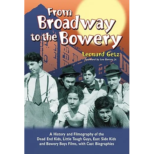 From Broadway to the Bowery: A History and Filmography of the Dead End Kids, Little Tough Guys, East Side Kids and Bowery Boys Films, with Cast Biogra