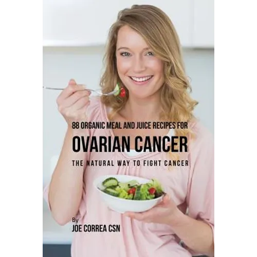 88 Organic Meal and Juice Recipes for Ovarian Cancer: The Natural Way to Fight Cancer