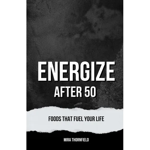 Energize After 50: Foods That Fuel Your Life