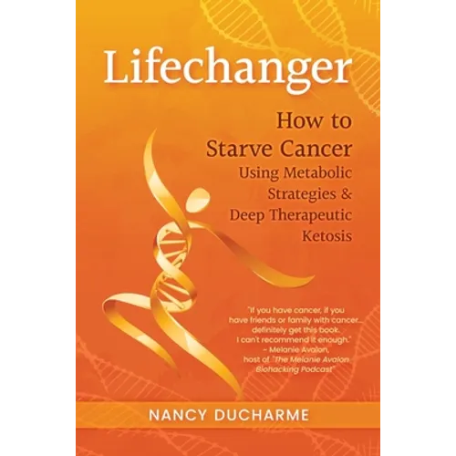 Lifechanger: How to Starve Cancer Using Metabolic Strategies & Deep Therapeutic Ketosis