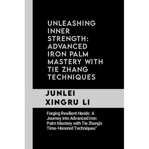Unleashing Inner Strength: Advanced Iron Palm Mastery with Tie Zhang Techniques: Forging Resilient Hands: A Journey into Advanced Iron Palm Maste