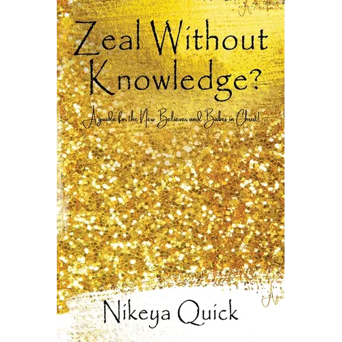 Zeal Without Knowledge?: A guide for the New Believer and Babes in Christ!