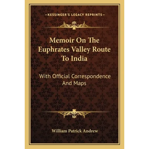 Memoir On The Euphrates Valley Route To India: With Official Correspondence And Maps