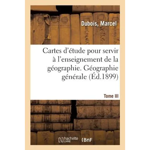 Cartes d'Étude Pour Servir À l'Enseignement de la Géographie. Tome III: Géographie Générale, Asie, Océanie, Afrique, Amérique