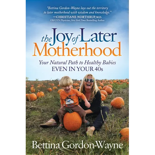 The Joy of Later Motherhood: Your Natural Path to Healthy Babies Even in Your 40's