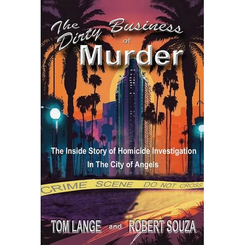 The Dirty Business of Murder: The Inside Story of Homicide Investigation in the City of Angels