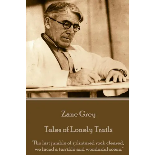 Zane Grey - Tales of Lonely Trails: "The last jumble of splintered rock cleared, we faced a terrible and wonderful scene."