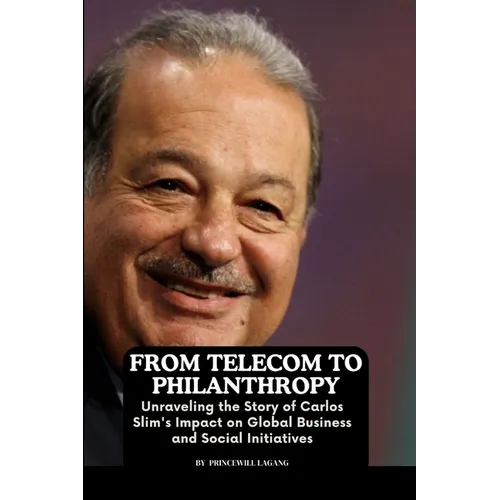 From Telecom to Philanthropy: Unraveling the Story of Carlos Slim's Impact on Global Business and Social Initiatives