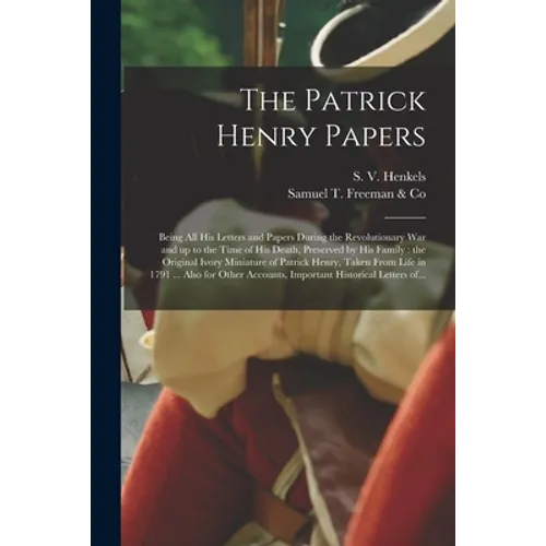 The Patrick Henry Papers: Being All His Letters and Papers During the Revolutionary War and up to the Time of His Death, Preserved by His Family