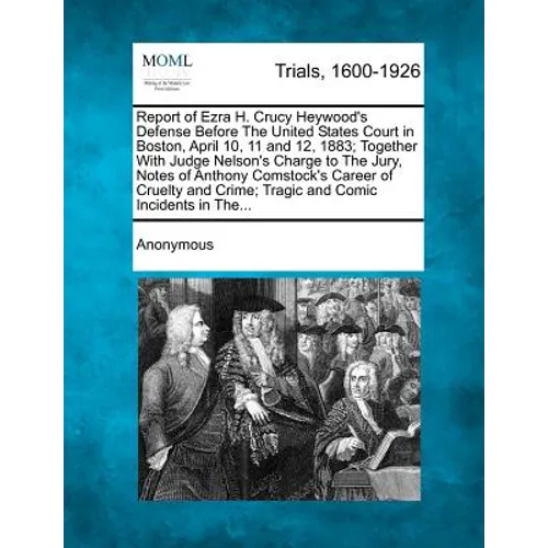 Report of Ezra H. Crucy Heywood's Defense Before the United States Court in Boston, April 10, 11 and 12, 1883; Together with Judge Nelson's Charge to