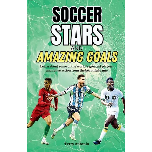 Soccer Stars and Amazing Goals: Learn About Some of the World's Greatest Players and Relive Action From the Beautiful Game