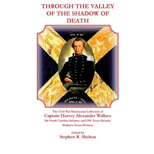 Through the Valley of the Shadow of Death: The Civil War Manuscript Collection of Captain Harvey Alexander Wallace, 5th South Carolina Infantry and 19 - Paperback