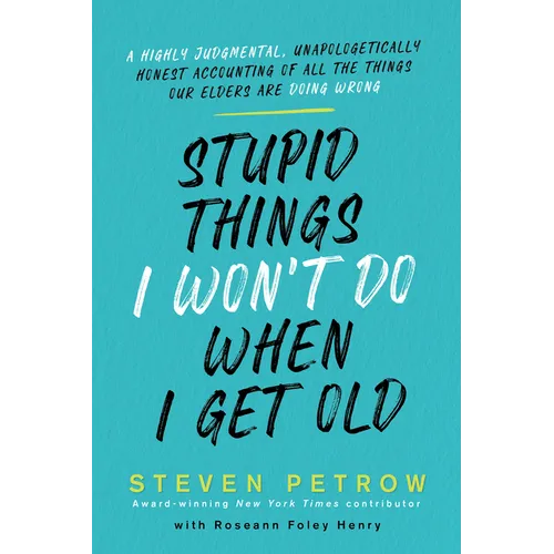 Stupid Things I Won't Do When I Get Old: A Highly Judgmental, Unapologetically Honest Accounting of All the Things Our Elders Are Doing Wrong