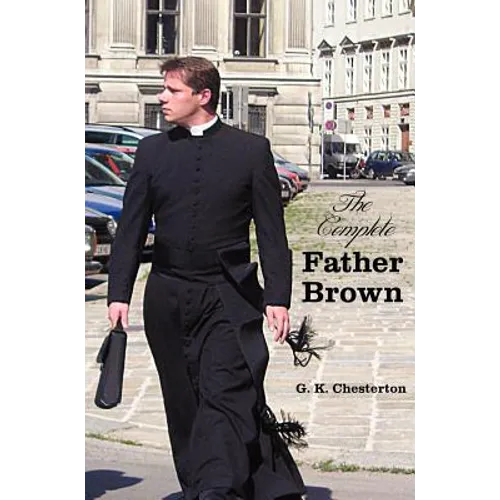 The Complete Father Brown - The Innocence of Father Brown, the Wisdom of Father Brown, the Incredulity of Father Brown, the Secret of Father Brown, th