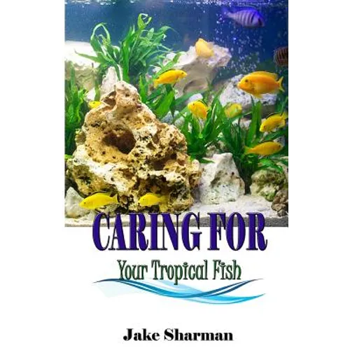Caring for your Tropical Fish: All you have to know to care for tropical fish for beginners