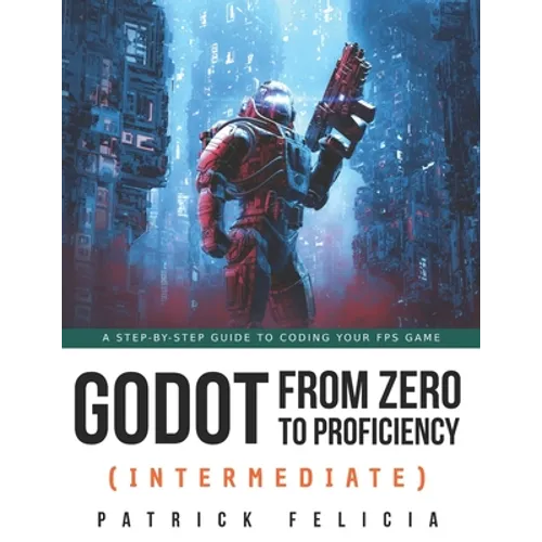 Godot from Zero to Proficiency (Intermediate): A step-by-step guide to code your FPS with Godot