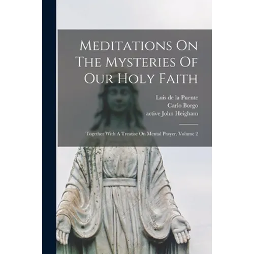 Meditations On The Mysteries Of Our Holy Faith: Together With A Treatise On Mental Prayer, Volume 2