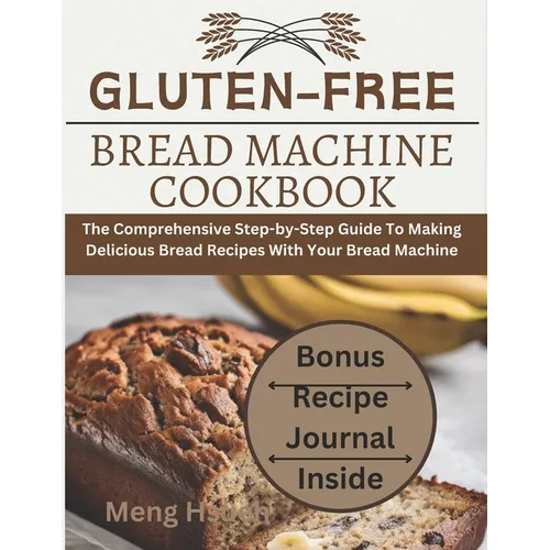 Gluten-Free Bread Machine Cookbook: The Comprehensive Step-by-Step Guide To Making Delicious Bread Recipes With Your Bread Machine