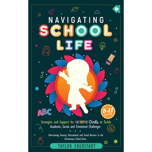 Navigating School Life: Strategies and Support for Autistic Girls to Tackle Academic, Social, and Emotional Challenges: Overcoming Sensory, Educationa