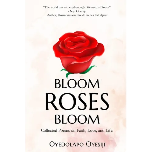 Bloom Roses Bloom: Collected Poems on Faith, Love and Life