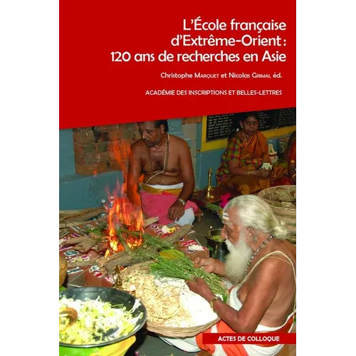 L'Ecole Francaise d'Extreme-Orient: 120 ANS de Recherches En Asie: Actes Du Colloque Organise Par l'Ecole Francaise d'Extreme-Orient Et l'Academie Des