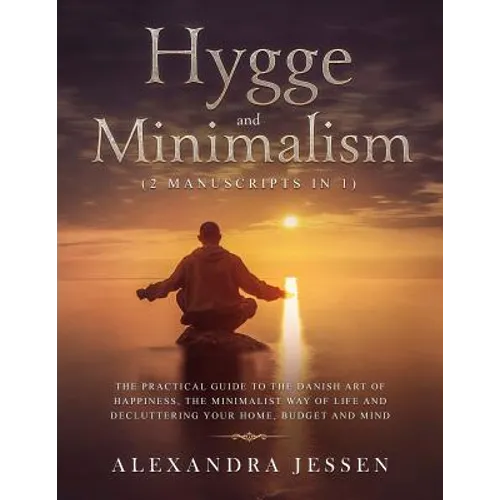Hygge and Minimalism (2 Manuscripts in 1): The Practical Guide to The Danish Art of Happiness, The Minimalist way of Life and Decluttering your Home,